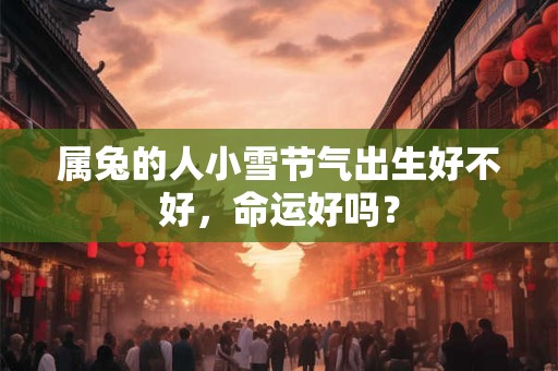 属兔的人小雪节气出生好不好，命运好吗？