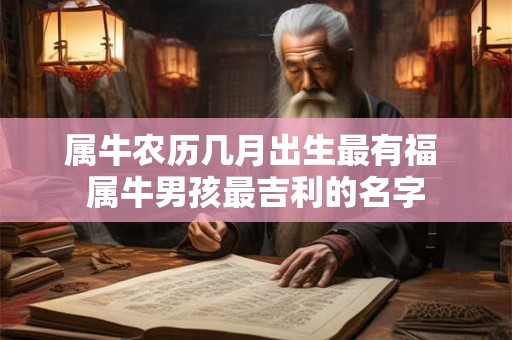 属牛农历几月出生最有福 属牛男孩最吉利的名字