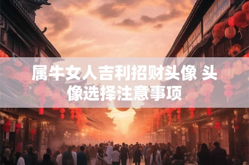 属牛女人吉利招财头像 头像选择注意事项