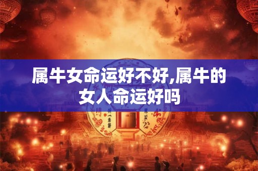 属牛女命运好不好,属牛的女人命运好吗