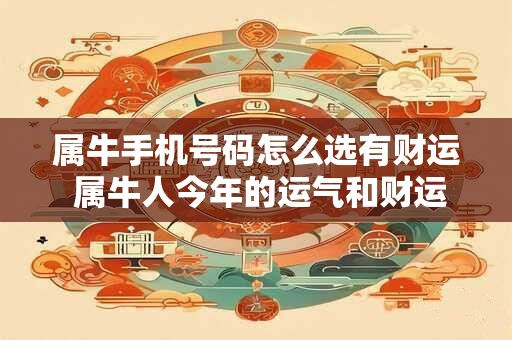 属牛手机号码怎么选有财运 属牛人今年的运气和财运