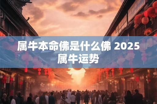 属牛本命佛是什么佛 2025属牛运势