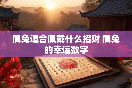 属兔适合佩戴什么招财 属兔的幸运数字