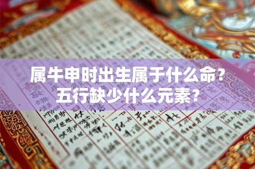 属牛申时出生属于什么命？五行缺少什么元素？