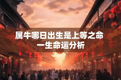 属牛哪日出生是上等之命 一生命运分析