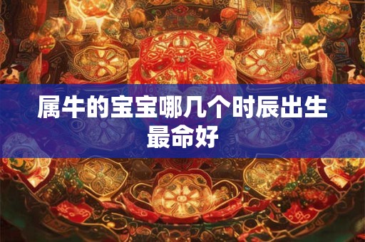 属牛的宝宝哪几个时辰出生最命好