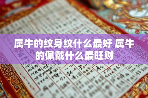 属牛的纹身纹什么最好 属牛的佩戴什么最旺财