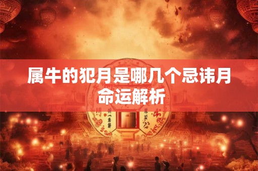属牛的犯月是哪几个忌讳月 命运解析