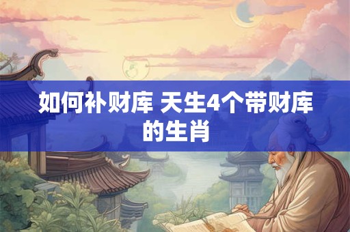 如何补财库 天生4个带财库的生肖