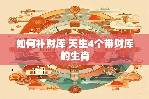 如何补财库 天生4个带财库的生肖