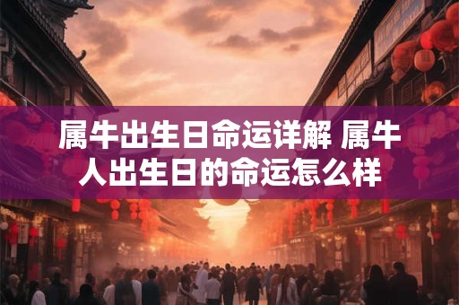 属牛出生日命运详解 属牛人出生日的命运怎么样