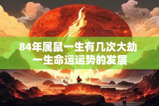 84年属鼠一生有几次大劫 一生命运运势的发展