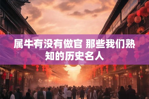 属牛有没有做官 那些我们熟知的历史名人