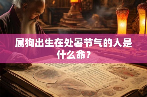 属狗出生在处暑节气的人是什么命？
