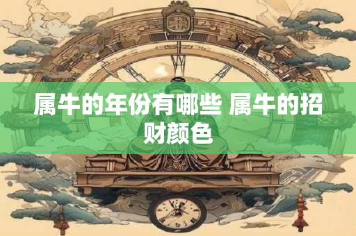 属牛的年份有哪些 属牛的招财颜色