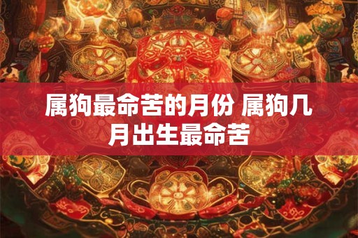 属狗最命苦的月份 属狗几月出生最命苦