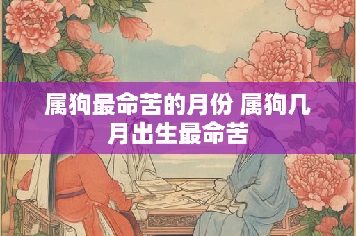 属狗最命苦的月份 属狗几月出生最命苦