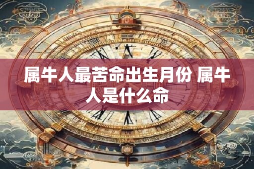 属牛人最苦命出生月份 属牛人是什么命