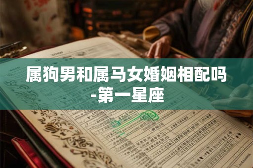 属狗男和属马女婚姻相配吗-第一星座
