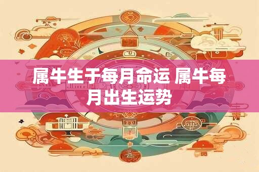 属牛生于每月命运 属牛每月出生运势