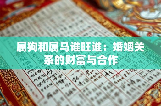属狗和属马谁旺谁：婚姻关系的财富与合作