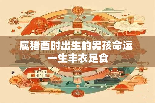 属猪酉时出生的男孩命运 一生丰衣足食