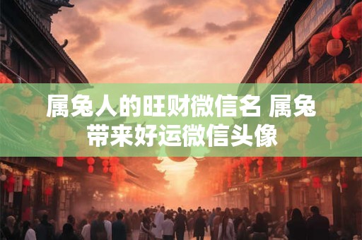 属兔人的旺财微信名 属兔带来好运微信头像