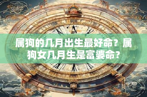 属狗的几月出生最好命？属狗女几月生是富婆命？