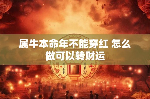 属牛本命年不能穿红 怎么做可以转财运
