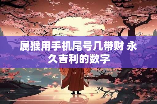 属猴用手机尾号几带财 永久吉利的数字