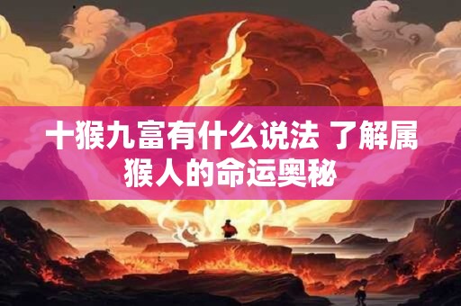 十猴九富有什么说法 了解属猴人的命运奥秘