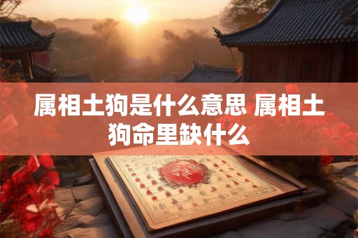 属相土狗是什么意思 属相土狗命里缺什么