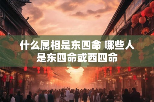 什么属相是东四命 哪些人是东四命或西四命