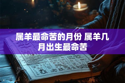 属羊最命苦的月份 属羊几月出生最命苦