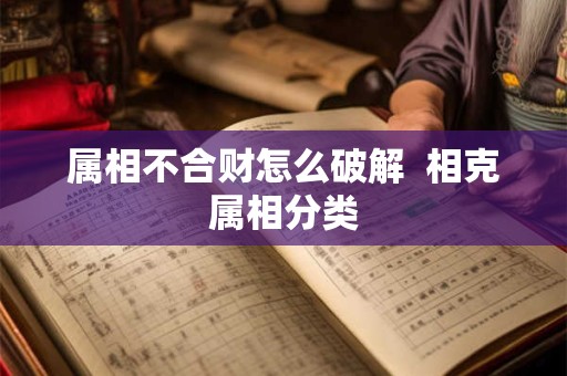 属相不合财怎么破解  相克属相分类