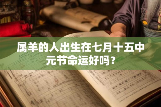 属羊的人出生在七月十五中元节命运好吗？