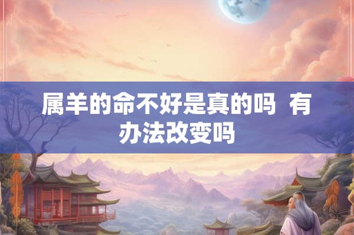 属羊的命不好是真的吗  有办法改变吗