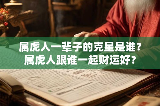 属虎人一辈子的克星是谁？属虎人跟谁一起财运好？