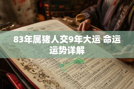 83年属猪人交9年大运 命运运势详解