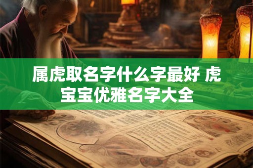 属虎取名字什么字最好 虎宝宝优雅名字大全