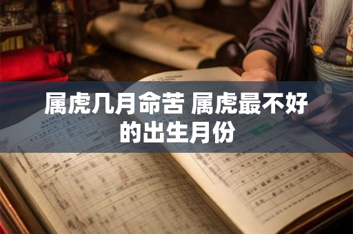 属虎几月命苦 属虎最不好的出生月份