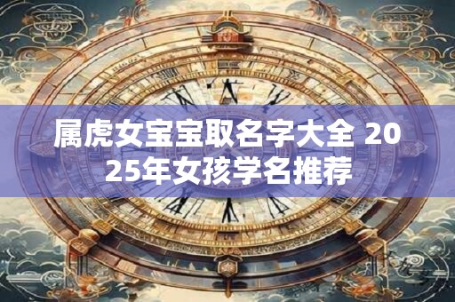 属虎女宝宝取名字大全 2025年女孩学名推荐