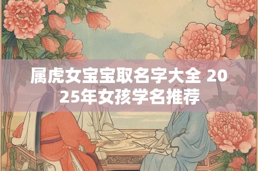 属虎女宝宝取名字大全 2025年女孩学名推荐