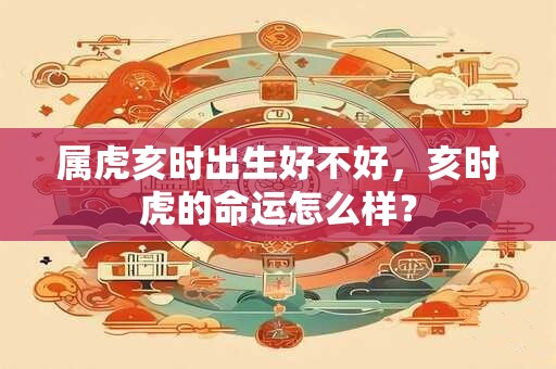 属虎亥时出生好不好，亥时虎的命运怎么样？