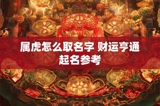 属虎怎么取名字 财运亨通起名参考