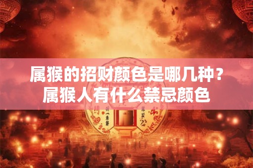 属猴的招财颜色是哪几种？属猴人有什么禁忌颜色