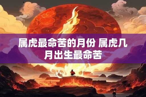属虎最命苦的月份 属虎几月出生最命苦
