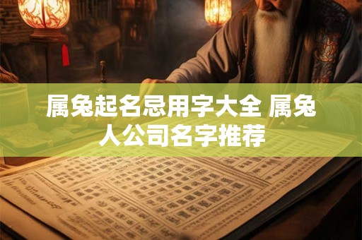 属兔起名忌用字大全 属兔人公司名字推荐