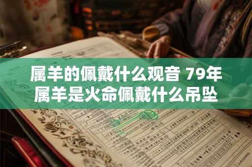 属羊的佩戴什么观音 79年属羊是火命佩戴什么吊坠