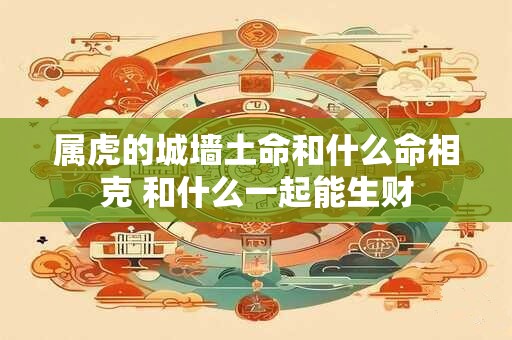 属虎的城墙土命和什么命相克 和什么一起能生财
